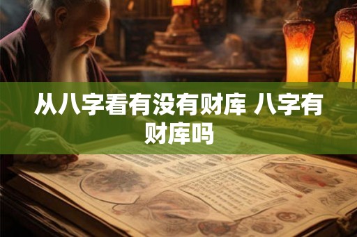 从八字看有没有财库 八字有财库吗