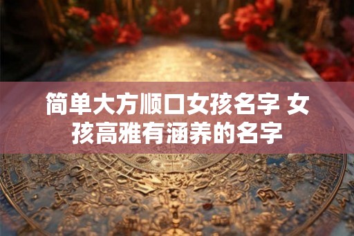 简单大方顺口女孩名字 女孩高雅有涵养的名字