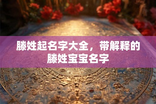 滕姓起名字大全，带解释的滕姓宝宝名字