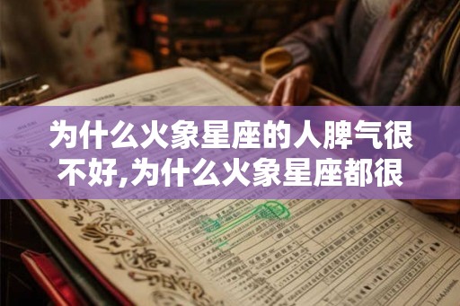 为什么火象星座的人脾气很不好,为什么火象星座都很热血
