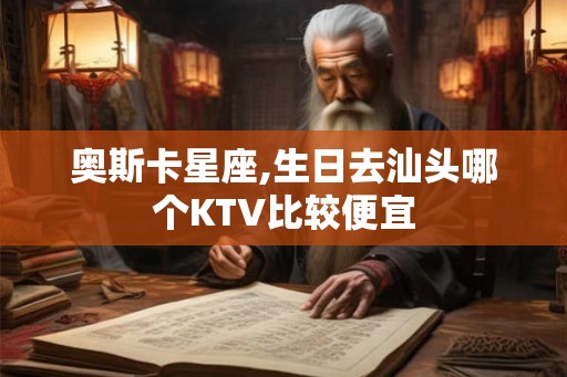 奥斯卡星座,生日去汕头哪个KTV比较便宜