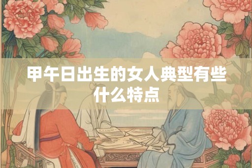 甲午日出生的女人典型有些什么特点