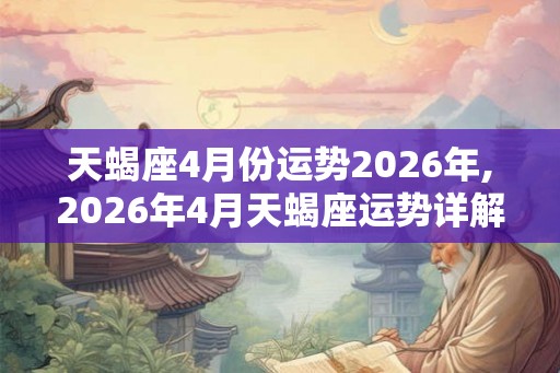 天蝎座4月份运势2026年,2026年4月天蝎座运势详解