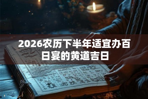 2026农历下半年适宜办百日宴的黄道吉日 2026农历下半年适宜办百日宴的黄道吉日