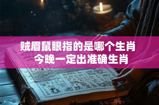 贼眉鼠眼指的是哪个生肖 今晚一定出准确生肖 贼眉鼠眼指的是哪个生肖 今晚一定出准确生肖