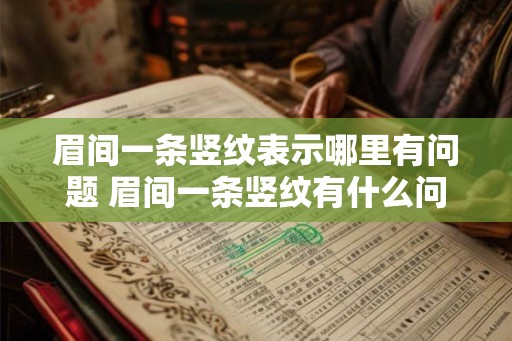 眉间一条竖纹表示哪里有问题 眉间一条竖纹有什么问题