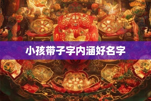小孩带子字内涵好名字