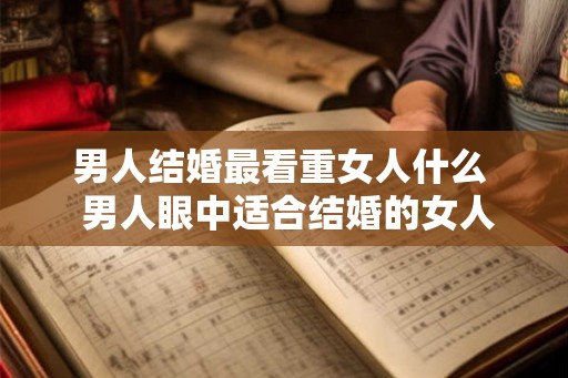 男人结婚最看重女人什么  男人眼中适合结婚的女人