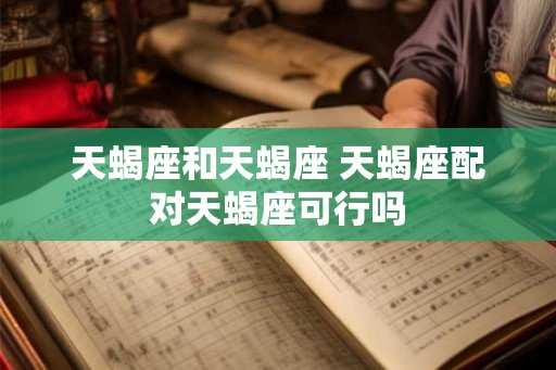 天蝎座和天蝎座 天蝎座配对天蝎座可行吗