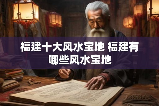福建十大风水宝地 福建有哪些风水宝地