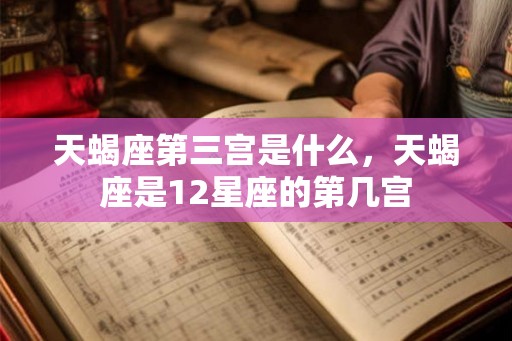 天蝎座第三宫是什么，天蝎座是12星座的第几宫