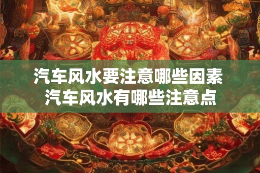 汽车风水要注意哪些因素 汽车风水有哪些注意点