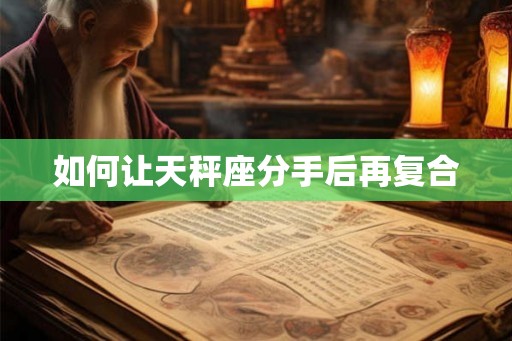 如何让天秤座分手后再复合