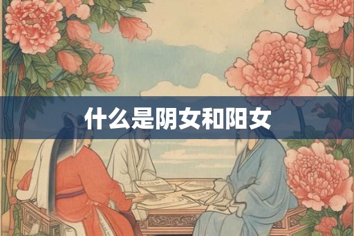 什么是阴女和阳女