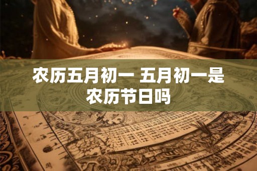 农历五月初一 五月初一是农历节日吗