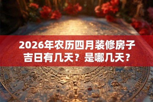 2026年农历四月装修房子吉日有几天？是哪几天？