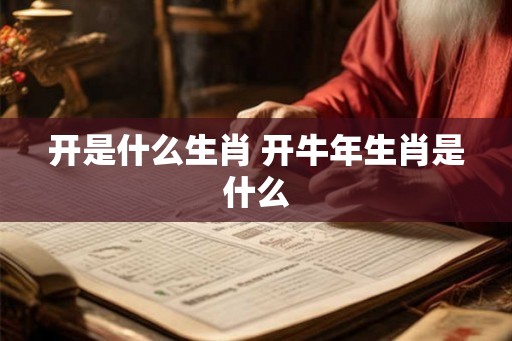 开是什么生肖 开牛年生肖是什么
