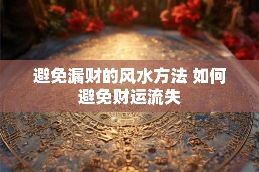 避免漏财的风水方法 如何避免财运流失