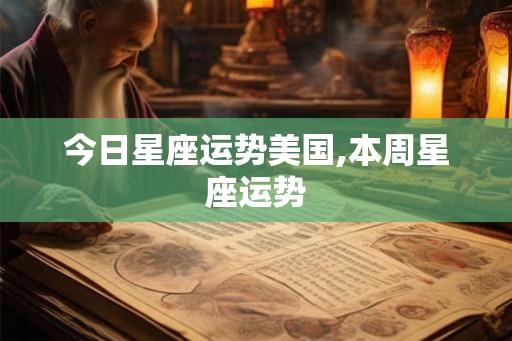 今日星座运势美国,本周星座运势