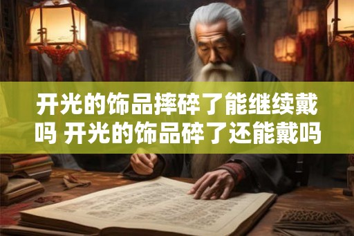 开光的饰品摔碎了能继续戴吗 开光的饰品碎了还能戴吗