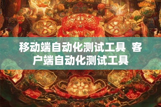 移动端自动化测试工具  客户端自动化测试工具