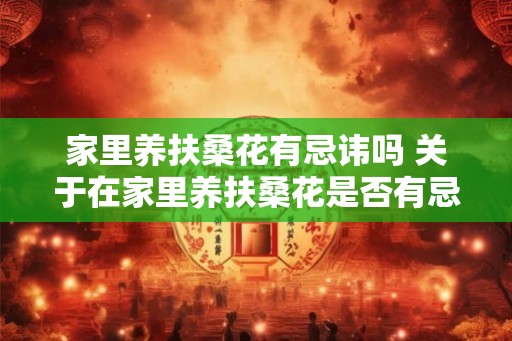 家里养扶桑花有忌讳吗 关于在家里养扶桑花是否有忌讳 家里养扶桑花有忌讳吗 关于在家里养扶桑花是否有忌讳