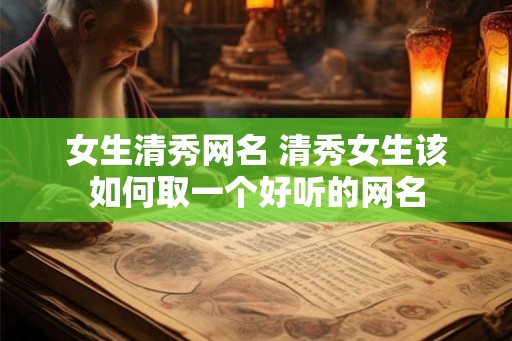 女生清秀网名 清秀女生该如何取一个好听的网名