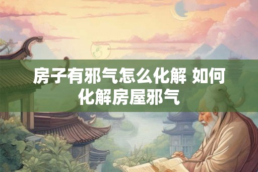 房子有邪气怎么化解 如何化解房屋邪气