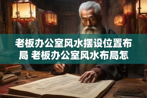 老板办公室风水摆设位置布局 老板办公室风水布局怎么摆设