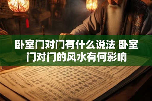卧室门对门有什么说法 卧室门对门的风水有何影响