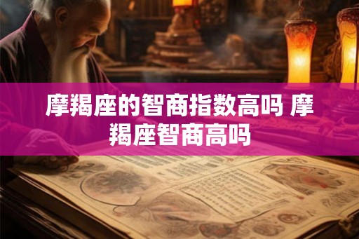 摩羯座的智商指数高吗 摩羯座智商高吗