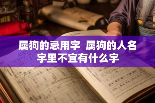 属狗的忌用字  属狗的人名字里不宜有什么字