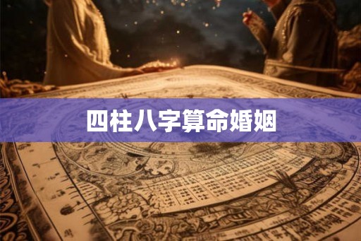 四柱八字算命婚姻 四柱八字算命婚姻