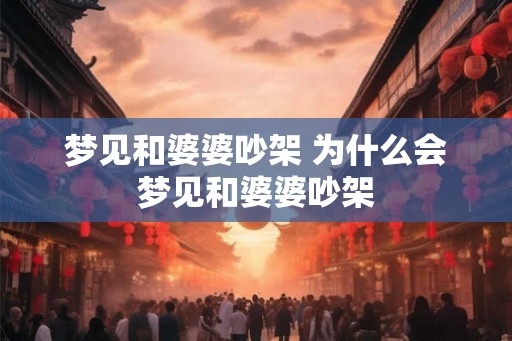 梦见和婆婆吵架 为什么会梦见和婆婆吵架