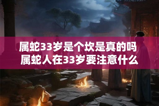 属蛇33岁是个坎是真的吗 属蛇人在33岁要注意什么