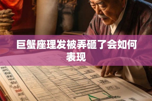 巨蟹座理发被弄砸了会如何表现