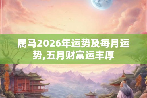 属马2026年运势及每月运势,五月财富运丰厚