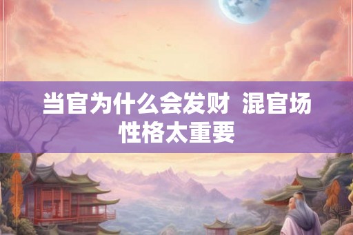 当官为什么会发财  混官场性格太重要