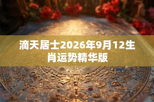 滴天居士2026年9月12生肖运势精华版