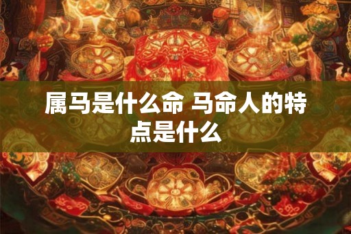 属马是什么命 马命人的特点是什么