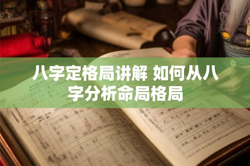 八字定格局讲解 如何从八字分析命局格局 八字定格局讲解 如何从八字分析命局格局