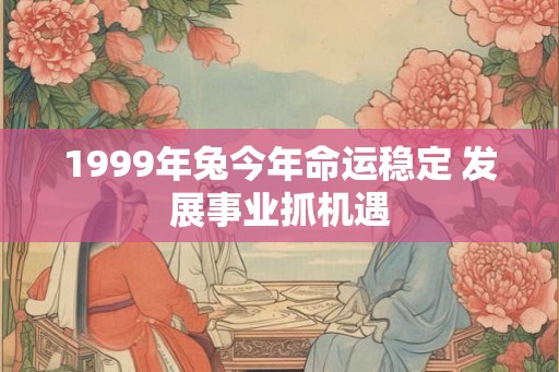 1999年兔今年命运稳定 发展事业抓机遇