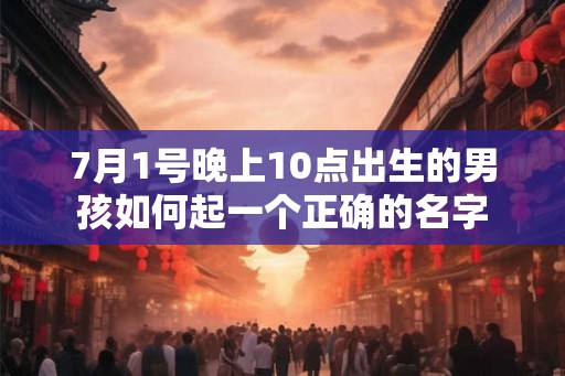 7月1号晚上10点出生的男孩如何起一个正确的名字