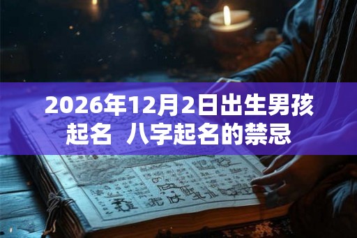 2026年12月2日出生男孩起名  八字起名的禁忌