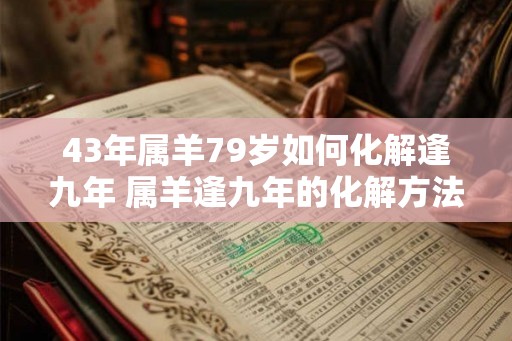 43年属羊79岁如何化解逢九年 属羊逢九年的化解方法