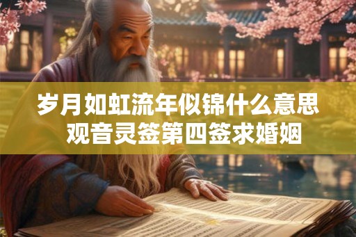 岁月如虹流年似锦什么意思  观音灵签第四签求婚姻