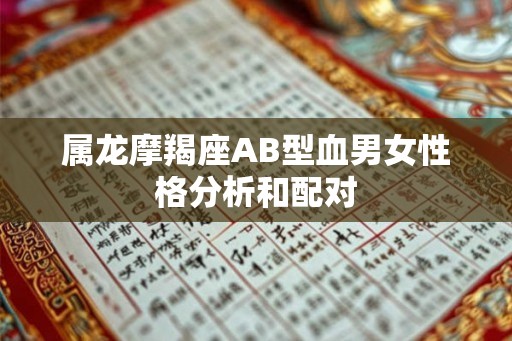 属龙摩羯座AB型血男女性格分析和配对