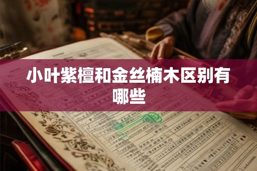 小叶紫檀和金丝楠木区别有哪些