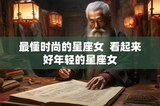 最懂时尚的星座女  看起来好年轻的星座女