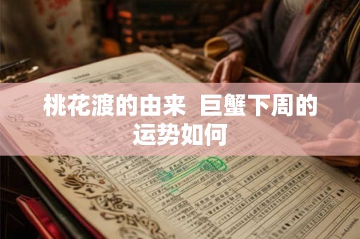 桃花渡的由来  巨蟹下周的运势如何